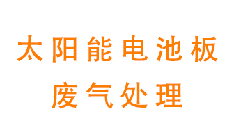 太陽能電池板廢氣應(yīng)該怎么處理呢？